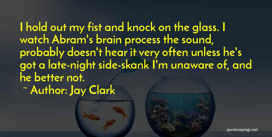 Jay Clark Quotes: I Hold Out My Fist And Knock On The Glass. I Watch Abram's Brain Process The Sound, Probably Doesn't Hear