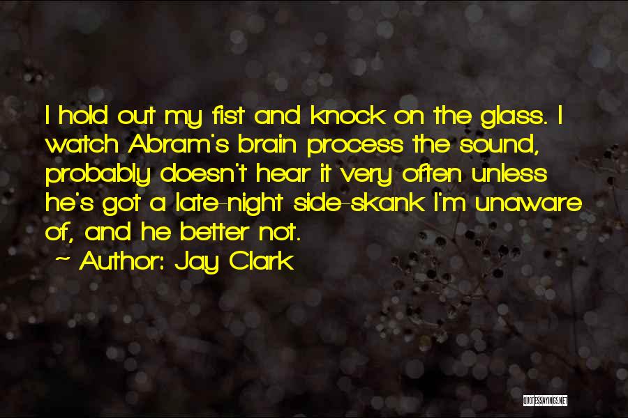 Jay Clark Quotes: I Hold Out My Fist And Knock On The Glass. I Watch Abram's Brain Process The Sound, Probably Doesn't Hear