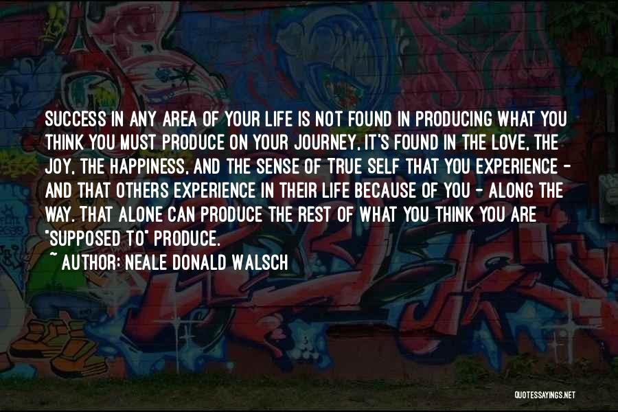 Neale Donald Walsch Quotes: Success In Any Area Of Your Life Is Not Found In Producing What You Think You Must Produce On Your