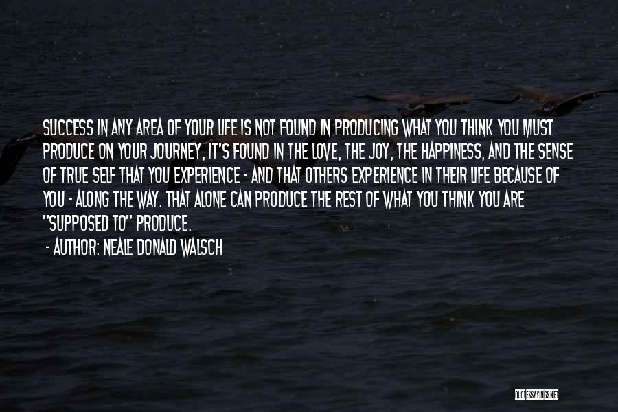 Neale Donald Walsch Quotes: Success In Any Area Of Your Life Is Not Found In Producing What You Think You Must Produce On Your