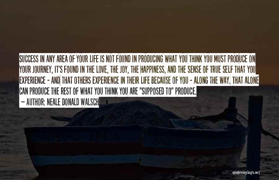 Neale Donald Walsch Quotes: Success In Any Area Of Your Life Is Not Found In Producing What You Think You Must Produce On Your