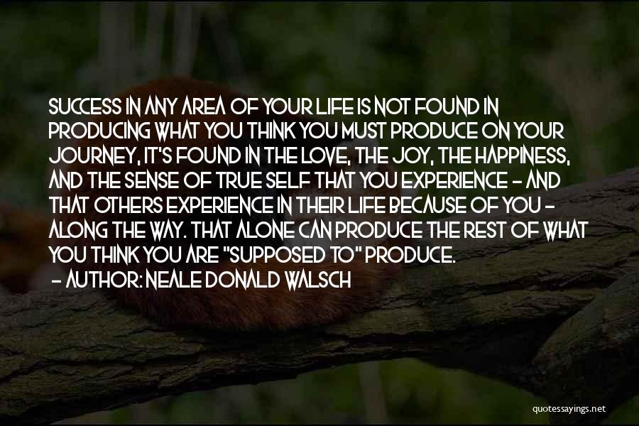 Neale Donald Walsch Quotes: Success In Any Area Of Your Life Is Not Found In Producing What You Think You Must Produce On Your