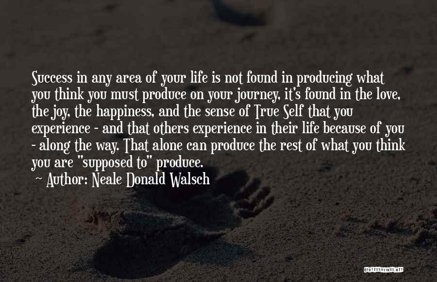 Neale Donald Walsch Quotes: Success In Any Area Of Your Life Is Not Found In Producing What You Think You Must Produce On Your