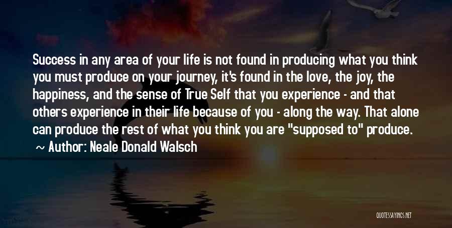 Neale Donald Walsch Quotes: Success In Any Area Of Your Life Is Not Found In Producing What You Think You Must Produce On Your