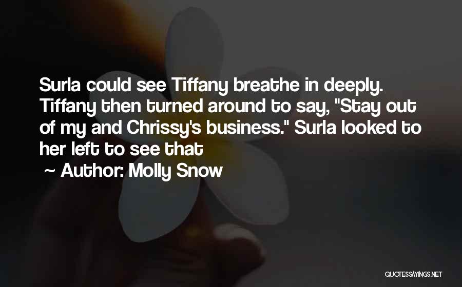 Molly Snow Quotes: Surla Could See Tiffany Breathe In Deeply. Tiffany Then Turned Around To Say, Stay Out Of My And Chrissy's Business.