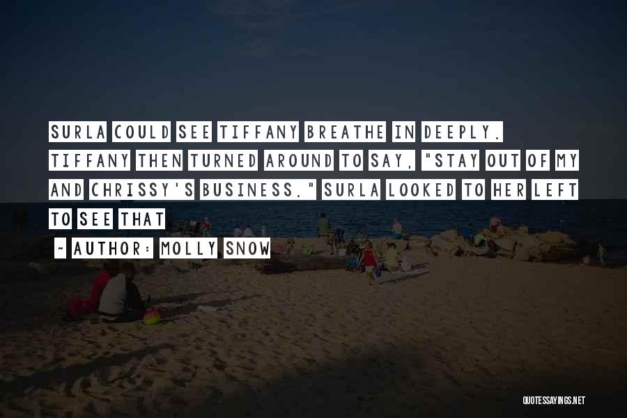 Molly Snow Quotes: Surla Could See Tiffany Breathe In Deeply. Tiffany Then Turned Around To Say, Stay Out Of My And Chrissy's Business.