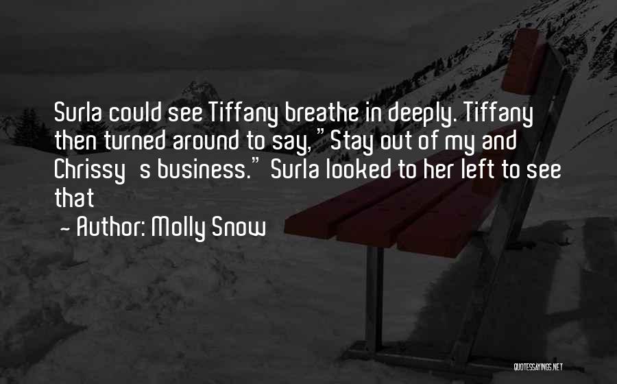 Molly Snow Quotes: Surla Could See Tiffany Breathe In Deeply. Tiffany Then Turned Around To Say, Stay Out Of My And Chrissy's Business.