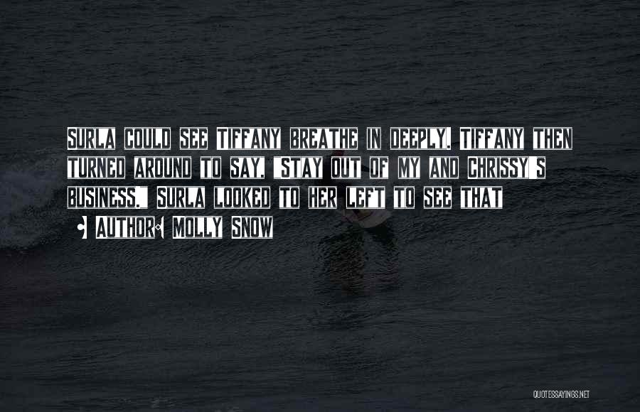 Molly Snow Quotes: Surla Could See Tiffany Breathe In Deeply. Tiffany Then Turned Around To Say, Stay Out Of My And Chrissy's Business.