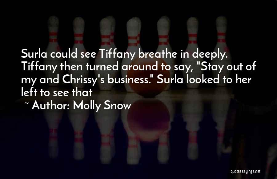Molly Snow Quotes: Surla Could See Tiffany Breathe In Deeply. Tiffany Then Turned Around To Say, Stay Out Of My And Chrissy's Business.
