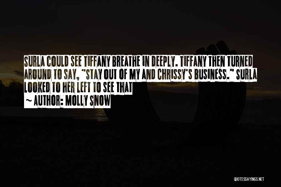 Molly Snow Quotes: Surla Could See Tiffany Breathe In Deeply. Tiffany Then Turned Around To Say, Stay Out Of My And Chrissy's Business.