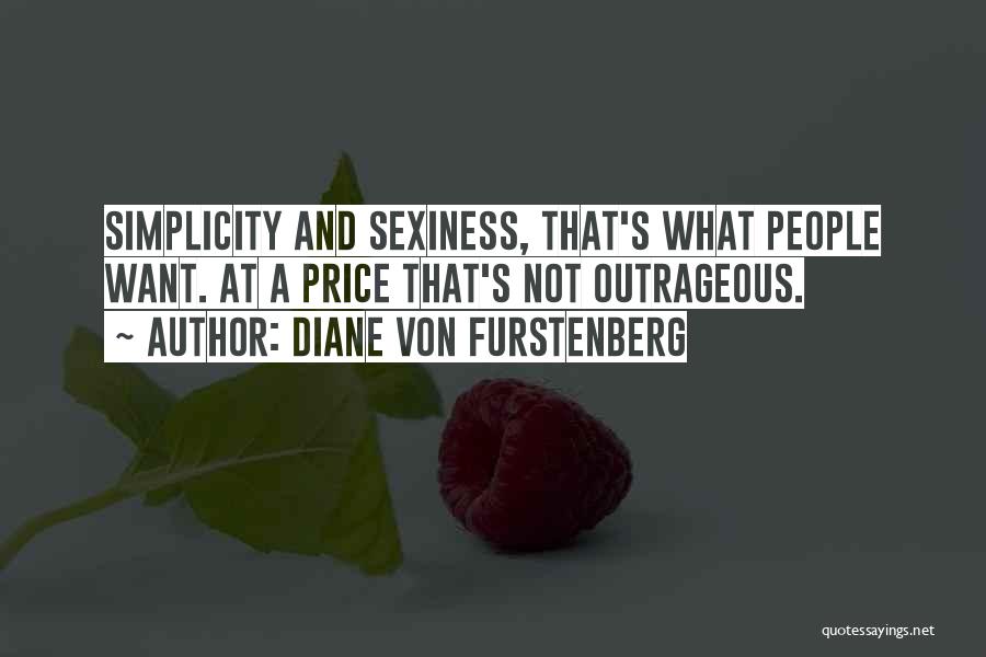 Diane Von Furstenberg Quotes: Simplicity And Sexiness, That's What People Want. At A Price That's Not Outrageous.
