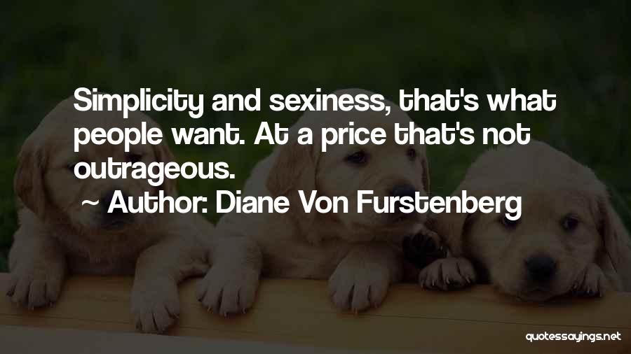Diane Von Furstenberg Quotes: Simplicity And Sexiness, That's What People Want. At A Price That's Not Outrageous.