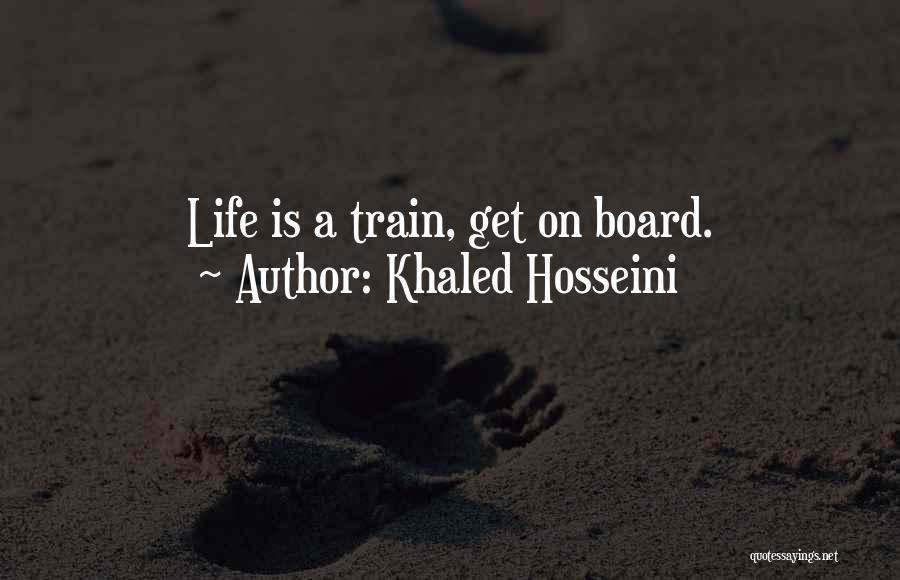 Khaled Hosseini Quotes: Life Is A Train, Get On Board.