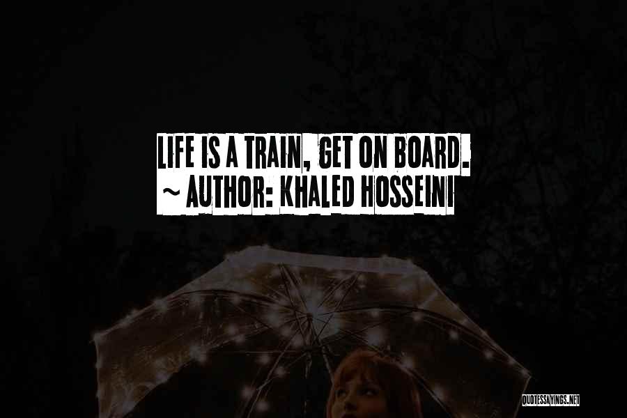 Khaled Hosseini Quotes: Life Is A Train, Get On Board.