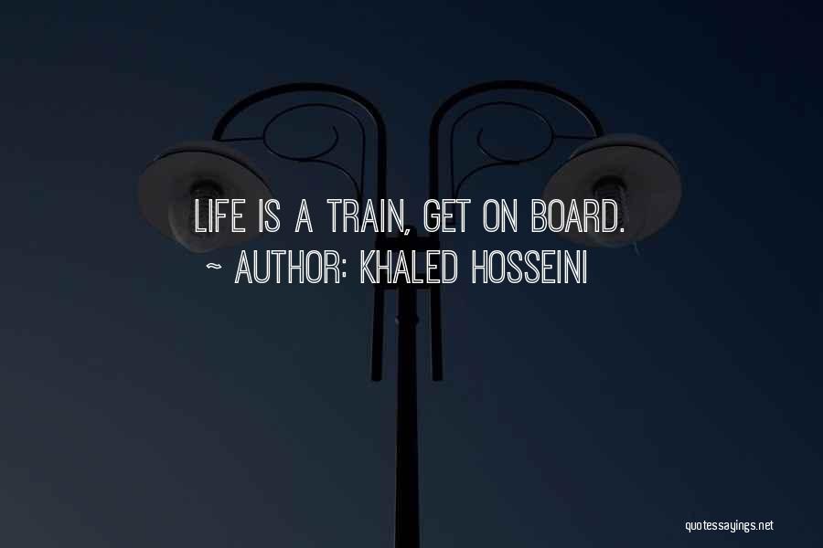 Khaled Hosseini Quotes: Life Is A Train, Get On Board.