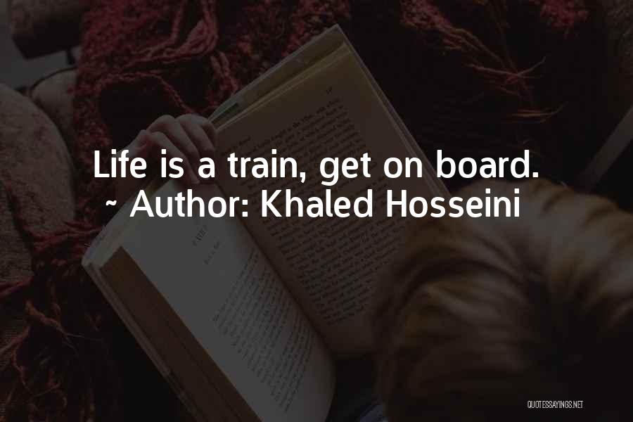 Khaled Hosseini Quotes: Life Is A Train, Get On Board.