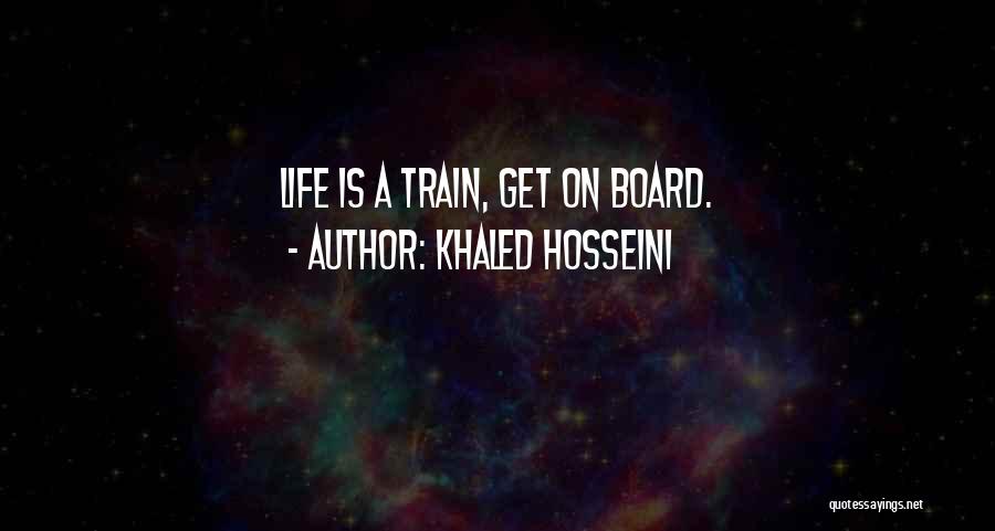 Khaled Hosseini Quotes: Life Is A Train, Get On Board.