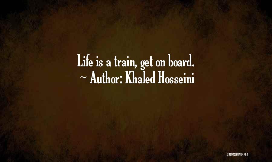Khaled Hosseini Quotes: Life Is A Train, Get On Board.