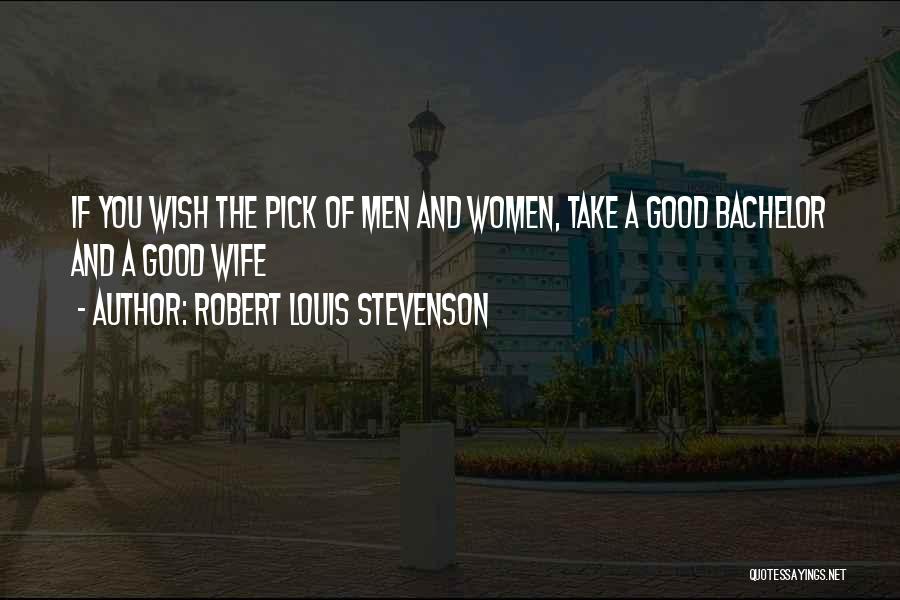 Robert Louis Stevenson Quotes: If You Wish The Pick Of Men And Women, Take A Good Bachelor And A Good Wife