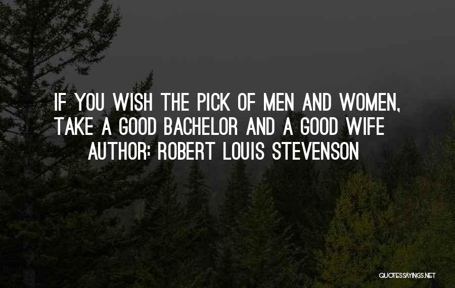Robert Louis Stevenson Quotes: If You Wish The Pick Of Men And Women, Take A Good Bachelor And A Good Wife