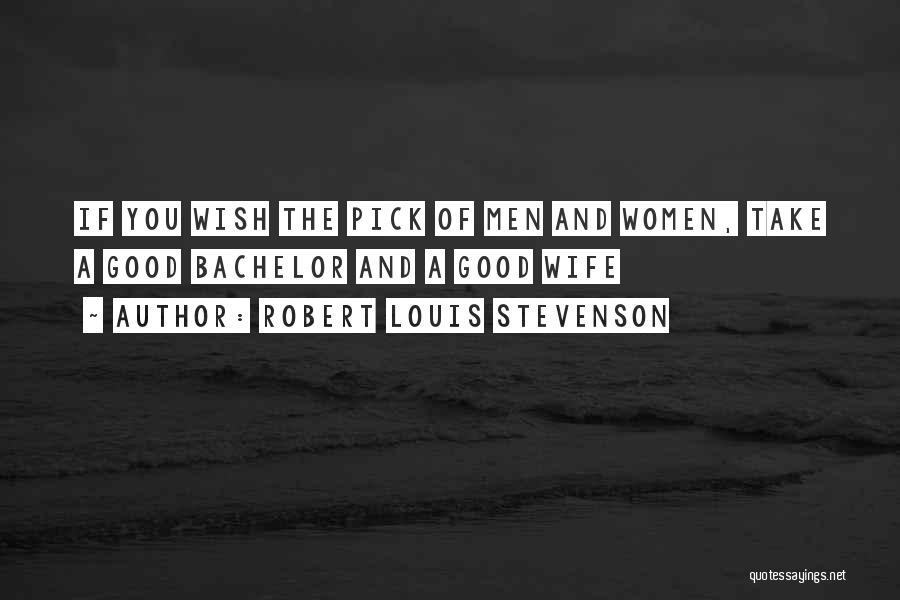 Robert Louis Stevenson Quotes: If You Wish The Pick Of Men And Women, Take A Good Bachelor And A Good Wife