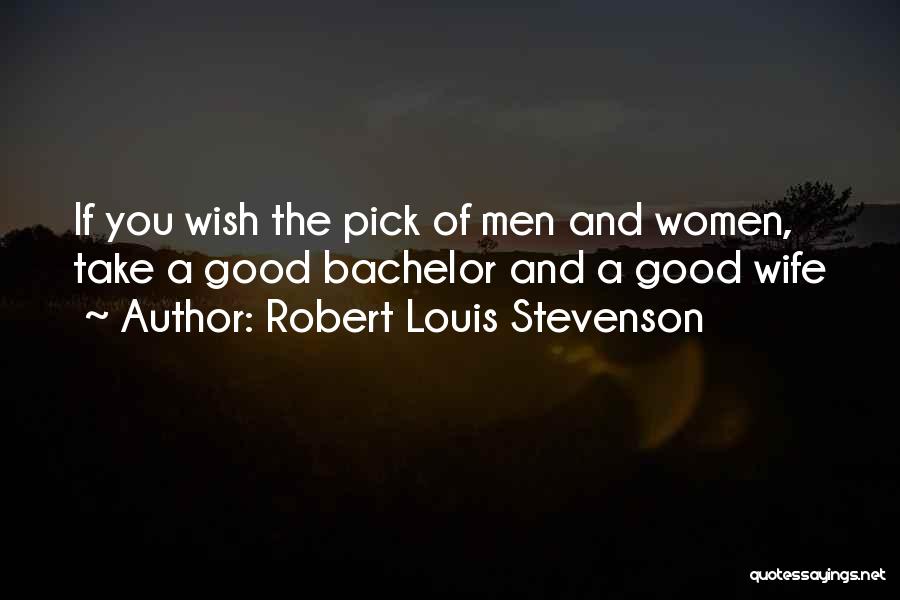 Robert Louis Stevenson Quotes: If You Wish The Pick Of Men And Women, Take A Good Bachelor And A Good Wife