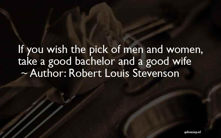 Robert Louis Stevenson Quotes: If You Wish The Pick Of Men And Women, Take A Good Bachelor And A Good Wife