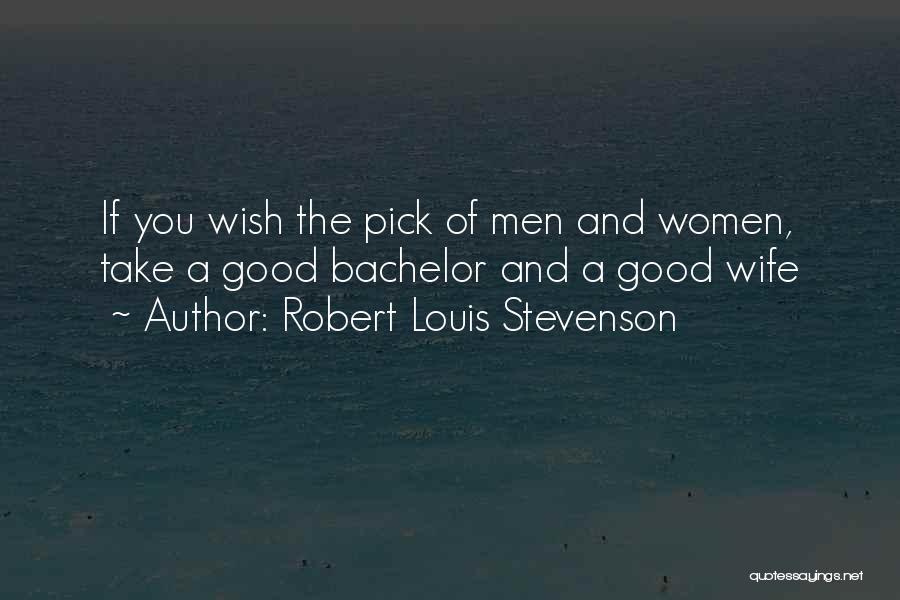 Robert Louis Stevenson Quotes: If You Wish The Pick Of Men And Women, Take A Good Bachelor And A Good Wife
