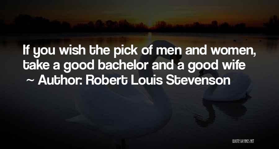 Robert Louis Stevenson Quotes: If You Wish The Pick Of Men And Women, Take A Good Bachelor And A Good Wife