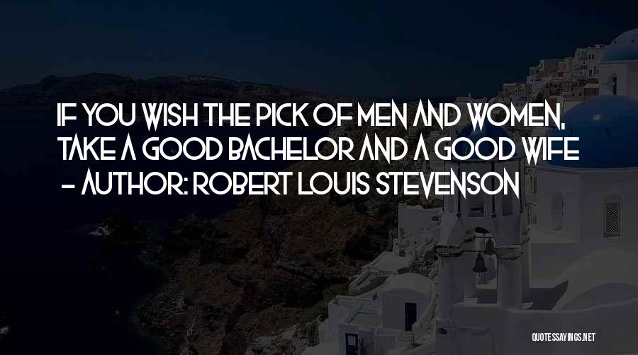 Robert Louis Stevenson Quotes: If You Wish The Pick Of Men And Women, Take A Good Bachelor And A Good Wife