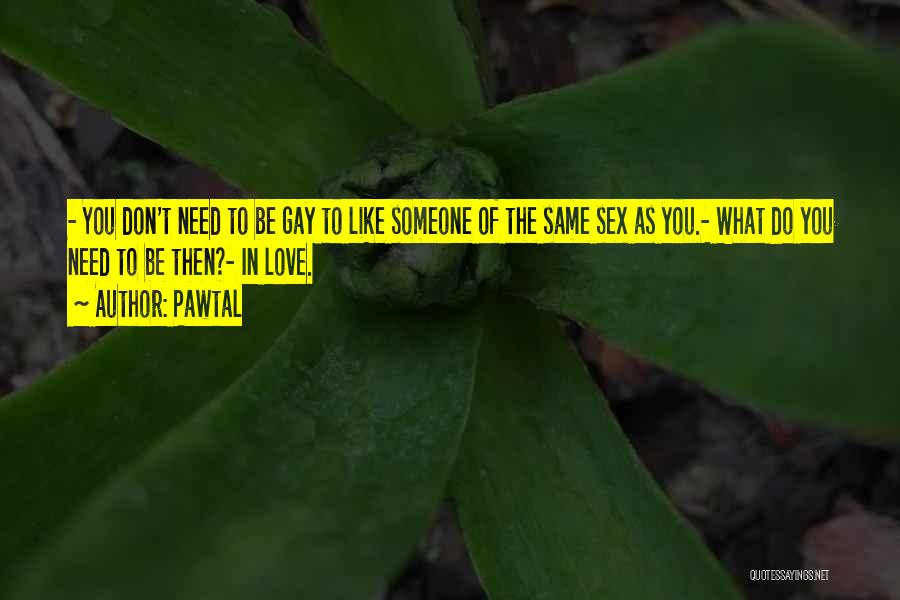 Pawtal Quotes: - You Don't Need To Be Gay To Like Someone Of The Same Sex As You.- What Do You Need