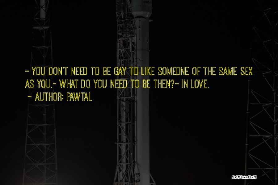 Pawtal Quotes: - You Don't Need To Be Gay To Like Someone Of The Same Sex As You.- What Do You Need