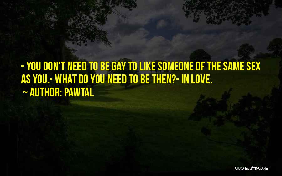 Pawtal Quotes: - You Don't Need To Be Gay To Like Someone Of The Same Sex As You.- What Do You Need