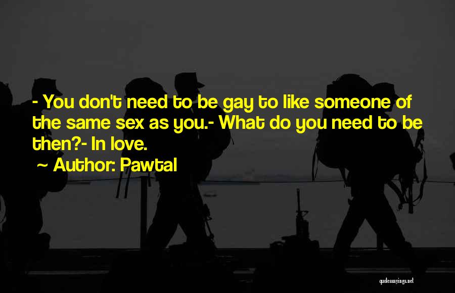 Pawtal Quotes: - You Don't Need To Be Gay To Like Someone Of The Same Sex As You.- What Do You Need