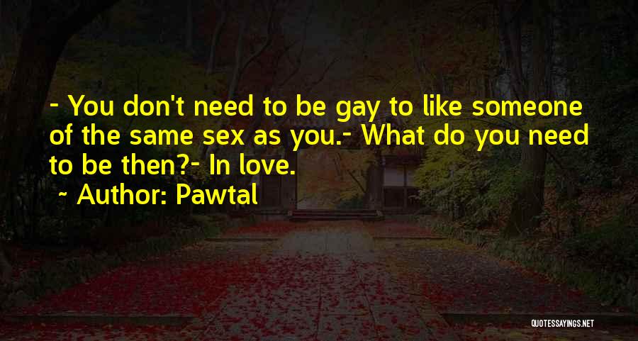 Pawtal Quotes: - You Don't Need To Be Gay To Like Someone Of The Same Sex As You.- What Do You Need