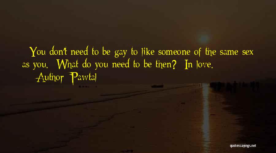 Pawtal Quotes: - You Don't Need To Be Gay To Like Someone Of The Same Sex As You.- What Do You Need