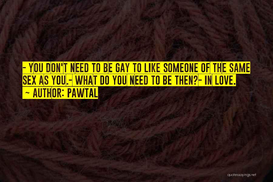 Pawtal Quotes: - You Don't Need To Be Gay To Like Someone Of The Same Sex As You.- What Do You Need