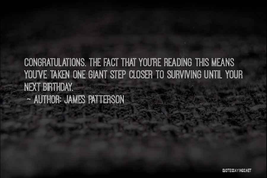 James Patterson Quotes: Congratulations. The Fact That You're Reading This Means You've Taken One Giant Step Closer To Surviving Until Your Next Birthday.