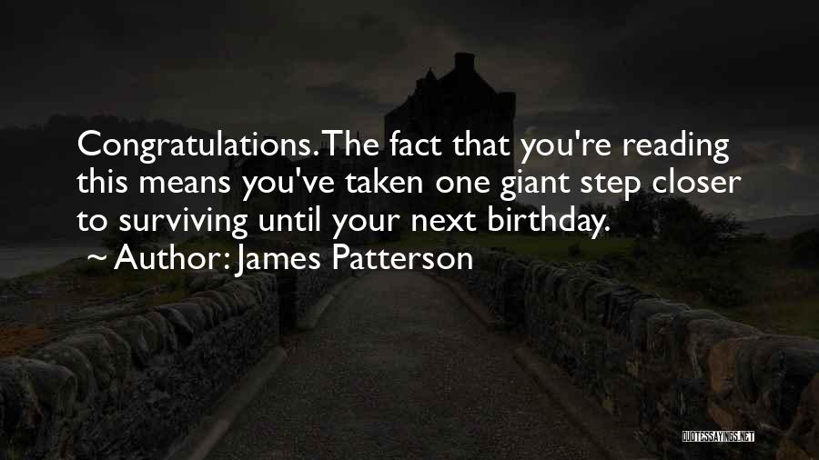 James Patterson Quotes: Congratulations. The Fact That You're Reading This Means You've Taken One Giant Step Closer To Surviving Until Your Next Birthday.
