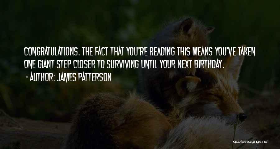 James Patterson Quotes: Congratulations. The Fact That You're Reading This Means You've Taken One Giant Step Closer To Surviving Until Your Next Birthday.