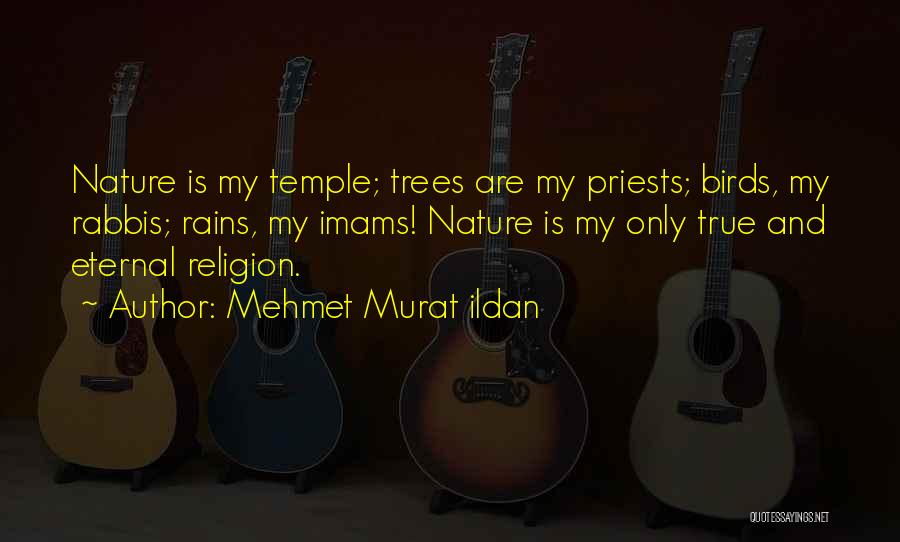 Mehmet Murat Ildan Quotes: Nature Is My Temple; Trees Are My Priests; Birds, My Rabbis; Rains, My Imams! Nature Is My Only True And