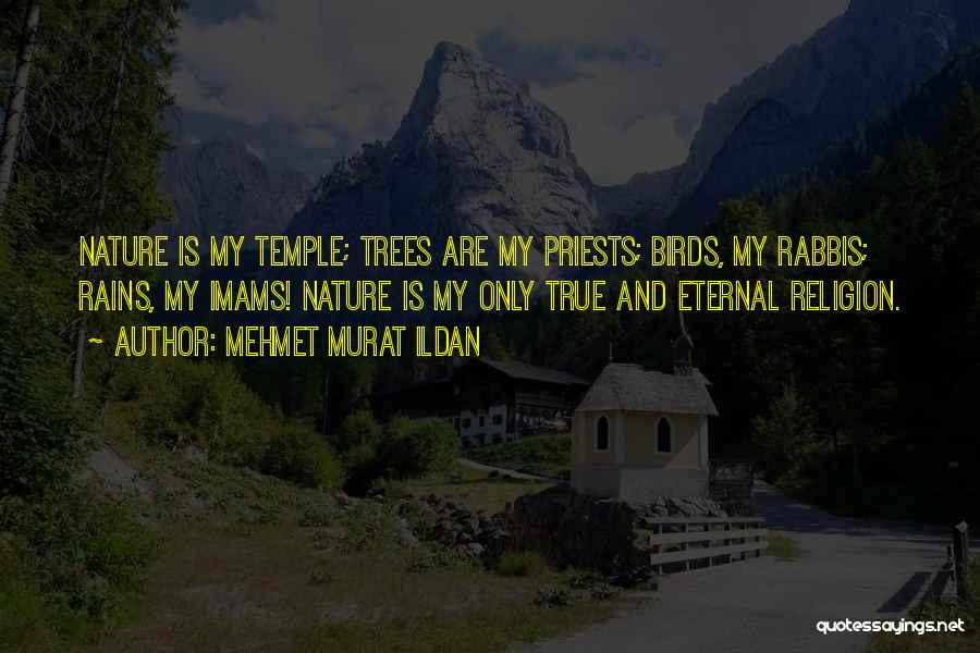 Mehmet Murat Ildan Quotes: Nature Is My Temple; Trees Are My Priests; Birds, My Rabbis; Rains, My Imams! Nature Is My Only True And