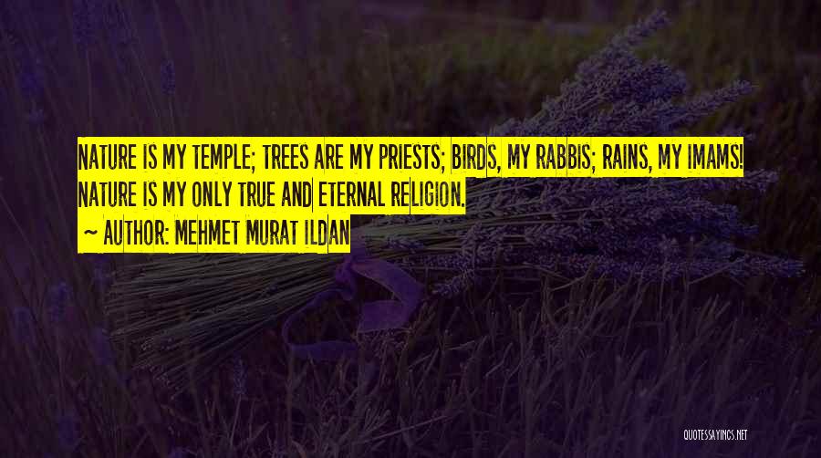 Mehmet Murat Ildan Quotes: Nature Is My Temple; Trees Are My Priests; Birds, My Rabbis; Rains, My Imams! Nature Is My Only True And