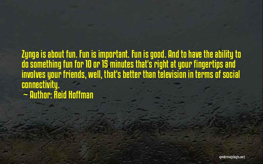 Reid Hoffman Quotes: Zynga Is About Fun. Fun Is Important. Fun Is Good. And To Have The Ability To Do Something Fun For