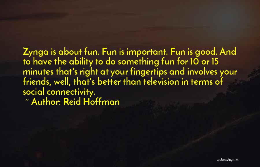 Reid Hoffman Quotes: Zynga Is About Fun. Fun Is Important. Fun Is Good. And To Have The Ability To Do Something Fun For