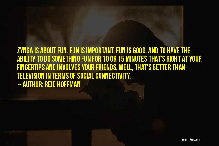 Reid Hoffman Quotes: Zynga Is About Fun. Fun Is Important. Fun Is Good. And To Have The Ability To Do Something Fun For