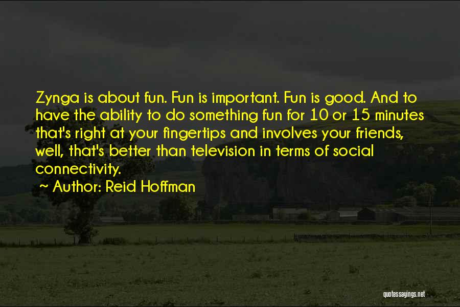 Reid Hoffman Quotes: Zynga Is About Fun. Fun Is Important. Fun Is Good. And To Have The Ability To Do Something Fun For