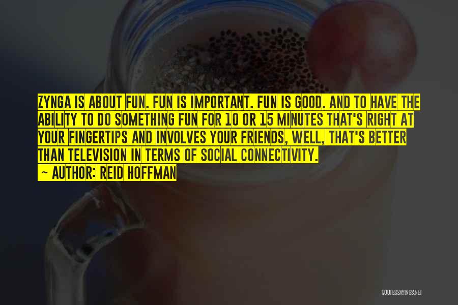 Reid Hoffman Quotes: Zynga Is About Fun. Fun Is Important. Fun Is Good. And To Have The Ability To Do Something Fun For