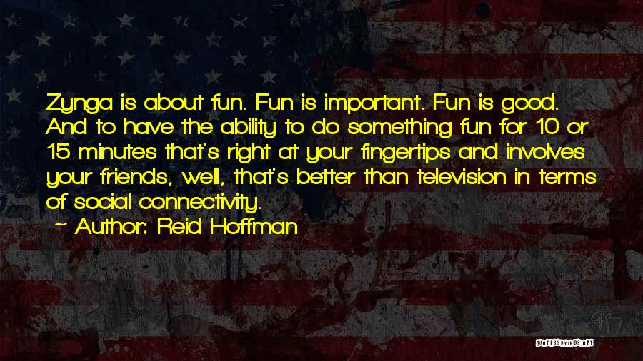 Reid Hoffman Quotes: Zynga Is About Fun. Fun Is Important. Fun Is Good. And To Have The Ability To Do Something Fun For