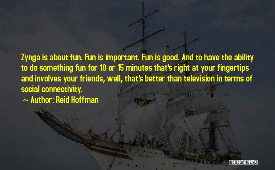 Reid Hoffman Quotes: Zynga Is About Fun. Fun Is Important. Fun Is Good. And To Have The Ability To Do Something Fun For